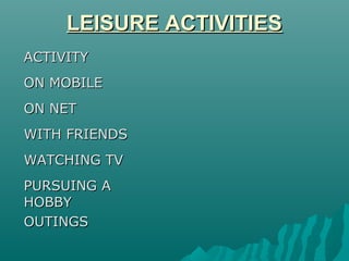 LEISURE ACTIVITIESLEISURE ACTIVITIES
ACTIVITYACTIVITY
ON MOBILEON MOBILE
ON NETON NET
WITH FRIENDSWITH FRIENDS
WATCHING TV...
