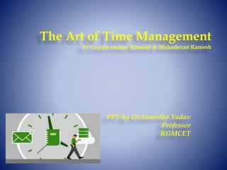 The Art of Time Management
by Gopala swamy Ramesh & Mahadevan Ramesh
PPT by Dr.Suneetha Yadav
Professor
RGMCET
 