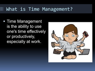 What is Time Management?
 Time Management
is the ability to use
one's time effectively
or productively,
especially at wor...