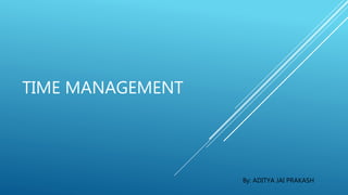 TIME MANAGEMENT
By: ADITYA JAI PRAKASH
 