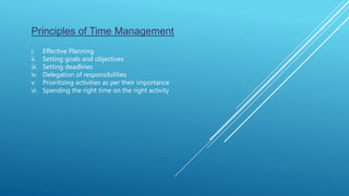 Principles of Time Management
i. Effective Planning
ii. Setting goals and objectives
iii. Setting deadlines
iv. Delegation of responsibilities
v. Prioritizing activities as per their importance
vi. Spending the right time on the right activity
 