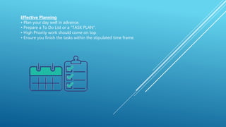 Effective Planning
• Plan your day well in advance.
• Prepare a To Do List or a “TASK PLAN”.
• High Priority work should come on top.
• Ensure you finish the tasks within the stipulated time frame.
 