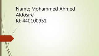 Name: Mohammed Ahmed
Aldosire
Id: 440100951
 