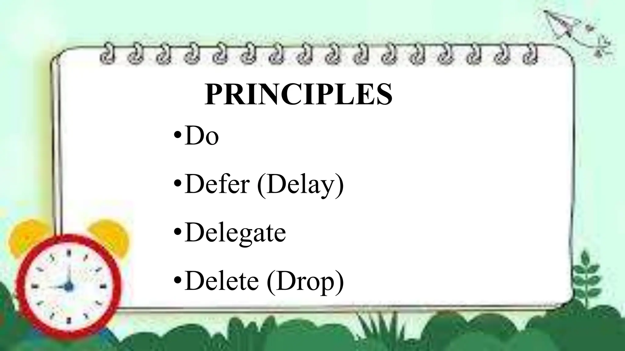 PRINCIPLES
•Do
•Defer (Delay)
•Delegate
•Delete (Drop)
 