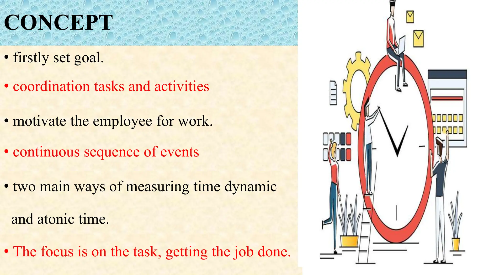 CONCEPT
• firstly set goal.
• coordination tasks and activities
• motivate the employee for work.
• continuous sequence of events
• two main ways of measuring time dynamic
and atonic time.
• The focus is on the task, getting the job done.
 