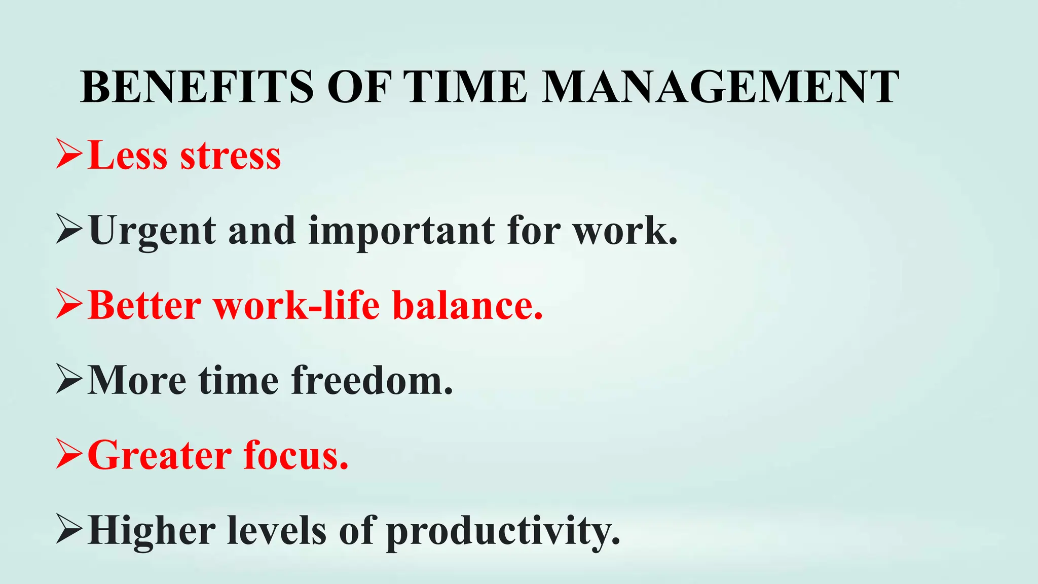 BENEFITS OF TIME MANAGEMENT
Less stress
Urgent and important for work.
Better work-life balance.
More time freedom.
Greater focus.
Higher levels of productivity.
 