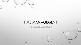 TIME MANAGEMENT
IT IS YOUR LIFE MANAGEMENT
 
