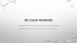 SET CLEAR PRIORITIES
The ABCDE method is the most powerful priority setting methods.
Additional techniques that you can use to set priorities are …
 