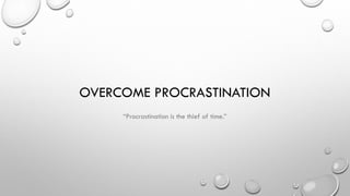 OVERCOME PROCRASTINATION
“Procrastination is the thief of time.”
 