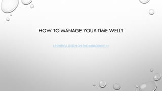 HOW TO MANAGE YOUR TIME WELL?
A POWERFUL LESSON ON TIME MANAGEMENT >>
 