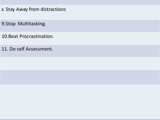 8. Stay Away from distractions
9.Stop Multitasking.
10.Beat Procrastination.
11. Do self Assessment.
7
 