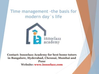 Time management –the basis for
modern day`s life
Contact: Innoclazz Academy for best home tutors
in Bangalore, Hyderabad, Chennai, Mumbai and
Pune
Website: www.innoclazz.com
 