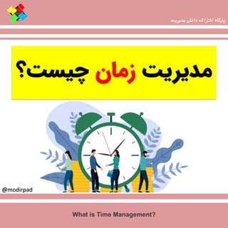 ‫مدیریت‬‫زمان‬‫چیست؟‬
‫مدیریت‬ ‫دانش‬ ‫اشتراک‬ ‫پایگاه‬
@modirpad
What is Time Management?
 