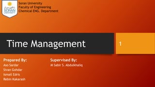Time Management
Prepared By: Supervised By:
Aso Sardar M Sabir S. Abdulkhaliq
Sivan Gohdar
Ismail Edris
Rebin Kakarash
Soran University
Faculty of Engineering
Chemical ENG. Department
1
 