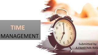 TIME
MANAGEMENT
Submitted by
A.FAHEEMA RASO
 