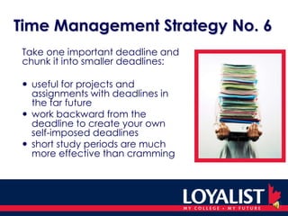 Time Management Strategy No. 1	Use a day planner: use a highlighter to colour 	code information	 	block off your time for:  	classes and labs, study time 	and tests, work, free time, 	fun time always carry your day planner to instantly record 	important dates and times to avoid scheduling conflicts