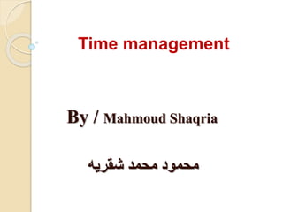 Time management
By / Mahmoud Shaqria
‫شقريه‬ ‫محمد‬ ‫محمود‬
 