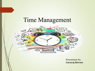 Time Management
Presentation by,
Gururaj Rawoor
 