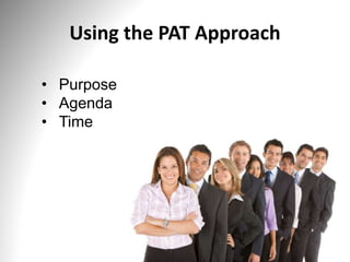 Using the PAT Approach
• Purpose
• Agenda
• Time
 