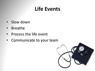 Life Events
• Slow down
• Breathe
• Process the life event
• Communicate to your team
 