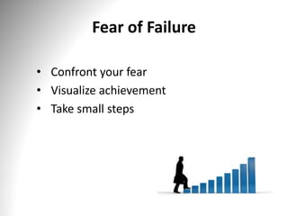 Fear of Failure
• Confront your fear
• Visualize achievement
• Take small steps
 