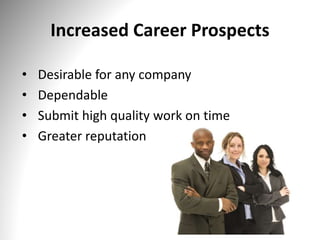 Increased Career Prospects
• Desirable for any company
• Dependable
• Submit high quality work on time
• Greater reputation
 