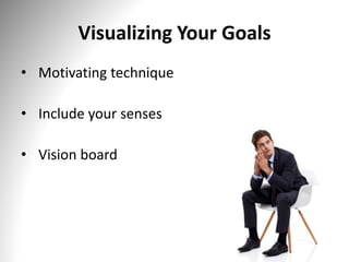 Visualizing Your Goals
• Motivating technique
• Include your senses
• Vision board
 