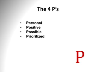 The 4 P’s
• Personal
• Positive
• Possible
• Prioritized
P
 