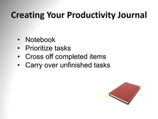 Creating Your Productivity Journal
• Notebook
• Prioritize tasks
• Cross off completed items
• Carry over unfinished tasks
 