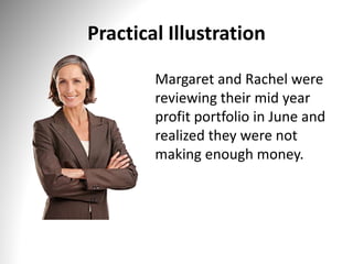 Practical Illustration
Margaret and Rachel were
reviewing their mid year
profit portfolio in June and
realized they were not
making enough money.
 