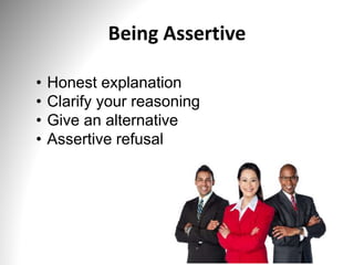 Being Assertive
• Honest explanation
• Clarify your reasoning
• Give an alternative
• Assertive refusal
 