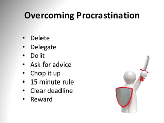 Overcoming Procrastination
• Delete
• Delegate
• Do it
• Ask for advice
• Chop it up
• 15 minute rule
• Clear deadline
• Reward
 