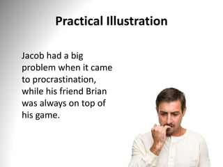 Practical Illustration
Jacob had a big
problem when it came
to procrastination,
while his friend Brian
was always on top of
his game.
 