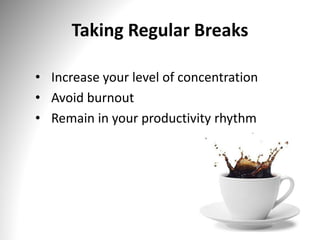 • Increase your level of concentration
• Avoid burnout
• Remain in your productivity rhythm
Taking Regular Breaks
 