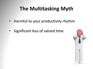 The Multitasking Myth
• Harmful to your productivity rhythm
• Significant loss of valued time
 