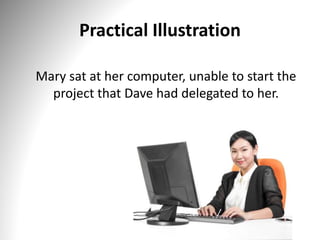 Practical Illustration
Mary sat at her computer, unable to start the
project that Dave had delegated to her.
 