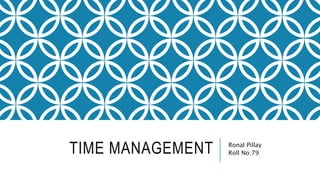 TIME MANAGEMENT Ronal Pillay
Roll No:79
 