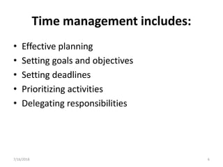 Time management includes:
• Effective planning
• Setting goals and objectives
• Setting deadlines
• Prioritizing activitie...