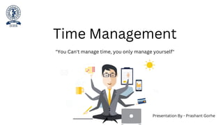 Time Management
"You Can't manage time, you only manage yourself"
Presentation By - Prashant Gorhe
 