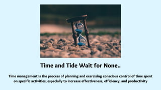 Time and Tide Wait for None..
Time management is the process of planning and exercising conscious control of time spent
on...