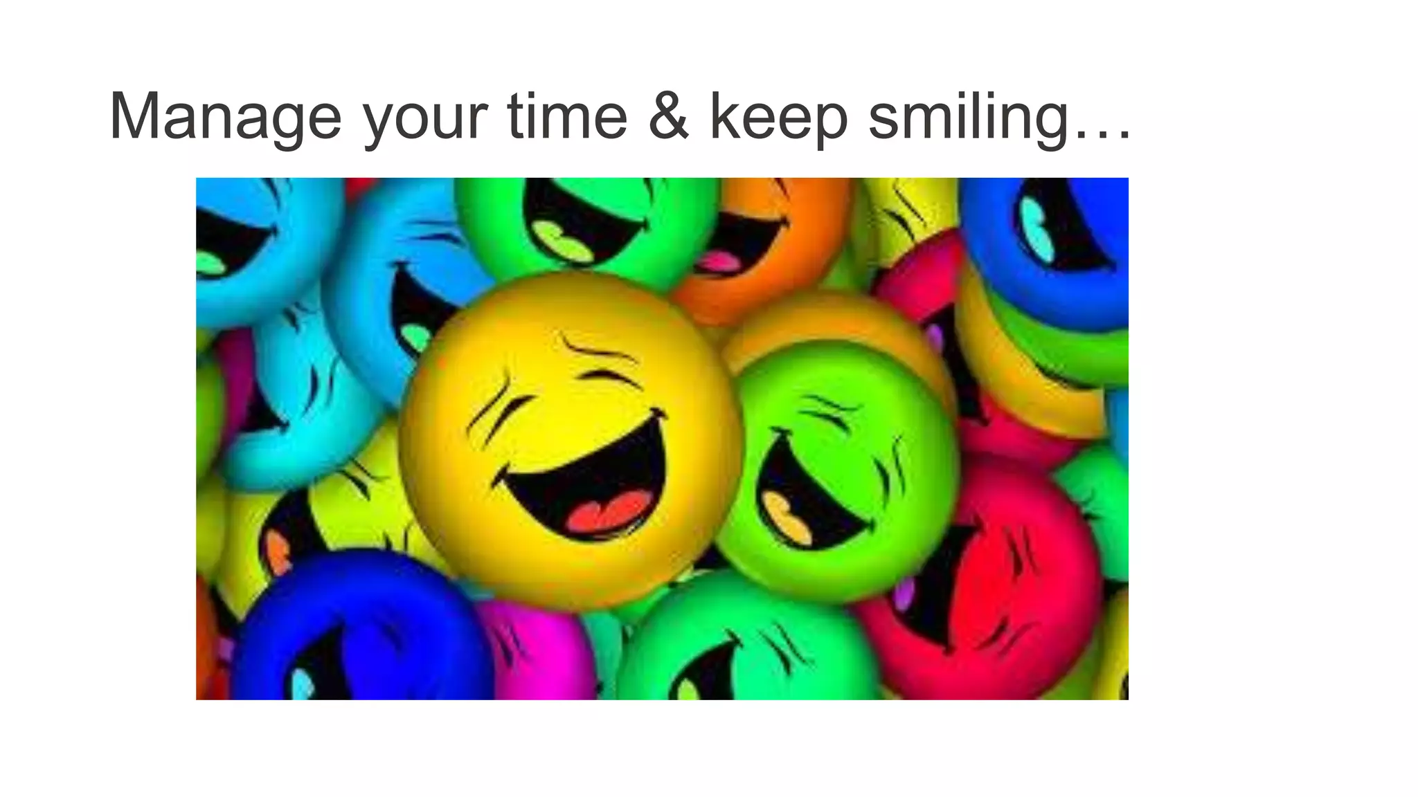 Manage your time & keep smiling…
 