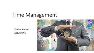 Time Management
Ghaffar Ahmed
Lecturer INC
 