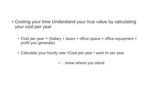 • Costing your time Understand your true value by calculating
your cost per year
• Cost per year = (Salary + taxes + offic...