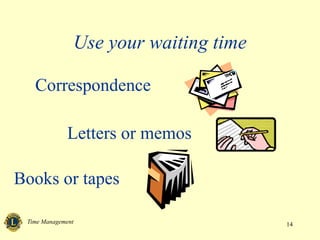 Time Management 14
Use your waiting time
Correspondence
Letters or memos
Books or tapes
 