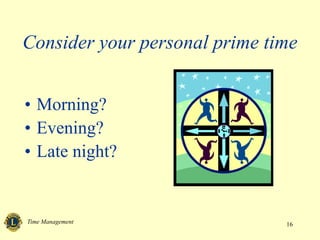 Time Management 16
Consider your personal prime time
• Morning?
• Evening?
• Late night?
 