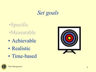 Time Management 8
• Achievable
• Realistic
• Time-based
Set goals
•Specific
•Measurable
 
