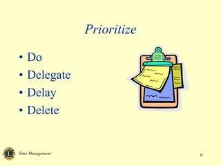 Time Management 9
Prioritize
• Do
• Delegate
• Delay
• Delete
 