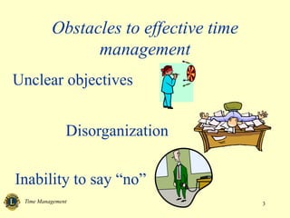 Time Management 3
Obstacles to effective time
management
Unclear objectives
Disorganization
Inability to say “no”
 