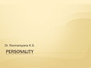 PERSONALITY
Dr. Ravinarayana K.S.
 