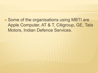  Some of the organisations using MBTI are
Apple Computer, AT & T, Citigroup, GE, Tata
Motors, Indian Defence Services.
 